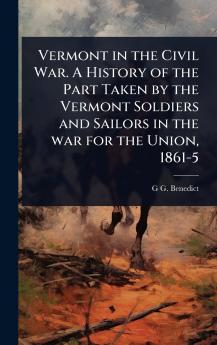 Vermont in the Civil War. A History of the Part Taken by the Vermont Soldiers and Sailors in the war for the Union 1861-5