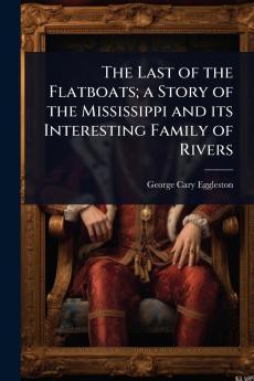 Last of the Flatboats; a Story of the Mississippi and its Interesting Family of Rivers