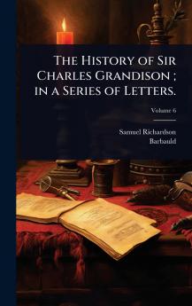 History of Sir Charles Grandison; in a Series of Letters.