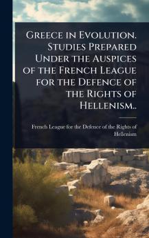 Greece in Evolution. Studies Prepared Under the Auspices of the French League for the Defence of the Rights of Hellenism..