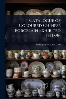 Catalogue of Coloured Chinese Porcelain Exhibited in 1896