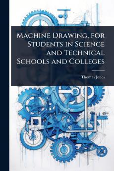 Machine Drawing for Students in Science and Technical Schools and Colleges