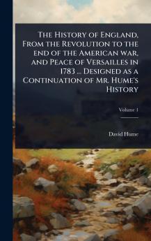 History of England From the Revolution to the end of the American war and Peace of Versailles in 1783 ... Designed as a Continuation of Mr. Hume's History