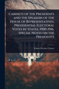 Cabinets of the Presidents and the Speakers of the House of Representatives Presidential Electoral Votes by States 1900-1916. Special Notes on the Presidents
