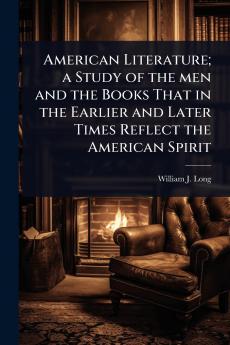 American Literature; a Study of the men and the Books That in the Earlier and Later Times Reflect the American Spirit