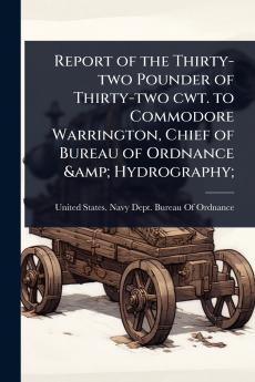 Report of the Thirty-two Pounder of Thirty-two cwt. to Commodore Warrington Chief of Bureau of Ordnance & Hydrography;