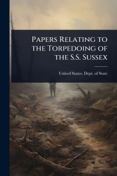 Papers Relating to the Torpedoing of the S.S. Sussex