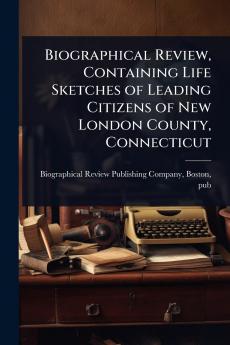 Biographical Review Containing Life Sketches of Leading Citizens of New London County Connecticut