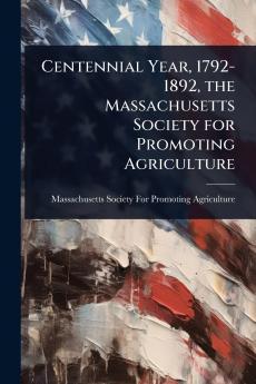 Centennial Year 1792-1892 the Massachusetts Society for Promoting Agriculture