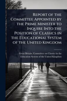 Report of the Committee Appointed by the Prime Minister to Inquire Into the Position of Classics in the Educational System of the United Kingdom