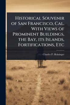 Historical Souvenir of San Francisco Cal. With Views of Prominent Buildings the Bay its Islands Fortifications Etc