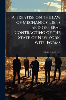 Treatise on the law of Mechanics' Liens and General Contracting of the State of New York With Forms