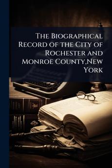 Biographical Record of the City of Rochester and Monroe County New York