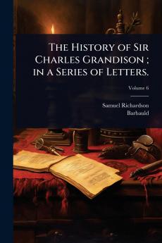 History of Sir Charles Grandison; in a Series of Letters.