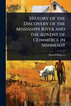 History of the Discovery of the Mississippi River and the Advent of Commerce in Minnesot