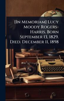 [In Memoriam] Lucy Moody Rogers-Harris. Born September 13 1829. Died. December 11 1898
