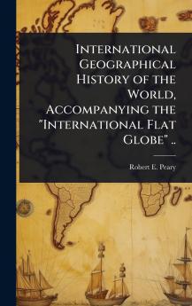 International Geographical History of the World Accompanying the International Flat Globe ..