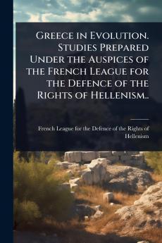 Greece in Evolution. Studies Prepared Under the Auspices of the French League for the Defence of the Rights of Hellenism..