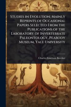 Studies in Evolution; Mainly Reprints of Occasional Papers Selected From the Publications of the Laboratory of Invertebrate Paleontology Peabody Museum Yale University
