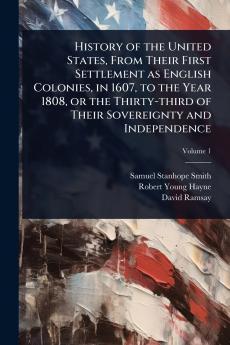 History of the United States From Their First Settlement as English Colonies in 1607 to the Year 1808 or the Thirty-third of Their Sovereignty and Independence