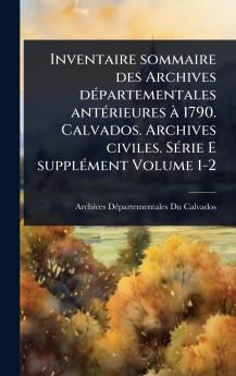 Inventaire sommaire des Archives dÃ(c)partementales antÃ(c)rieures Ã 1790. Calvados. Archives civiles. SÃ(c)rie E supplÃ(c)ment Volume 1-2