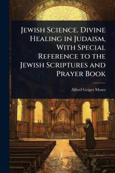 Jewish Science. Divine Healing in Judaism With Special Reference to the Jewish Scriptures and Prayer Book