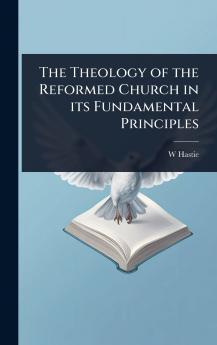 Theology of the Reformed Church in its Fundamental Principles