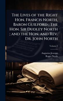 Lives of the Right Hon. Francis North Baron Guilford; The Hon. Sir Dudley North; and the Hon. and Rev. Dr. John North