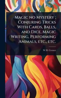 Magic no Mystery; Conjuring Tricks With Cards Balls and Dice Magic Writing Performing Animals etc. etc.