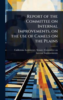 Report of the Committee on Internal Improvements on the use of Camels on the Plains