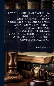 Law Students' Review and Quiz Book in the Form Of Questions Which Supply Concrete Statements Of Facts and Of Answers Which set Forth the Legal Principles Involved; Includes all Important Subjects Conforms to the Practice Of the Most Competent Boards Of