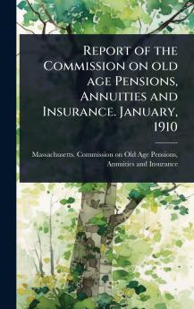 Report of the Commission on old age Pensions Annuities and Insurance. January 1910