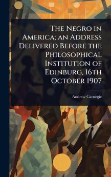 Negro in America; an Address Delivered Before the Philosophical Institution of Edinburg 16th October 1907