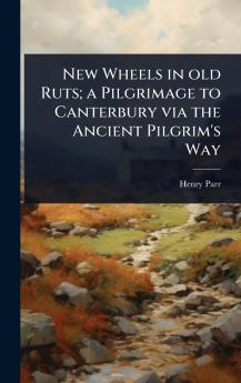 New Wheels in old Ruts; a Pilgrimage to Canterbury via the Ancient Pilgrim's Way