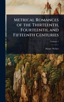 Metrical Romances of the Thirteenth Fourteenth and Fifteenth Centuries