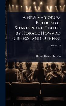 new Variorum Edition of Shakespeare. Edited by Horace Howard Furness [and Others]