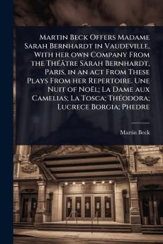Martin Beck Offers Madame Sarah Bernhardt in Vaudeville With her own Company From the ThÃ(c)âtre Sarah Bernhardt Paris in an act From These Plays From her Repertoire. Une Nuit of Noël; La Dame aux Camelias; La Tosca; ThÃ(c)odora; Lucrece Borgia; Phedre