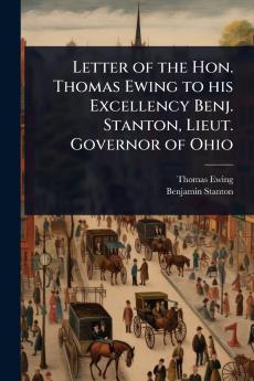 Letter of the Hon. Thomas Ewing to his Excellency Benj. Stanton Lieut. Governor of Ohio