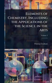 Elements of Chemistry Including the Applications of the Science in the Arts