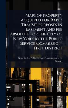 Maps of Property Acquired for Rapid Transit Purposes in Easement and fee Absolute for the City of New York by the Public Service Commission First District