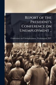 Report of the President's Conference on Unemployment ..
