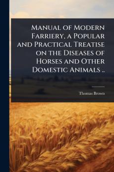 Manual of Modern Farriery a Popular and Practical Treatise on the Diseases of Horses and Other Domestic Animals ..