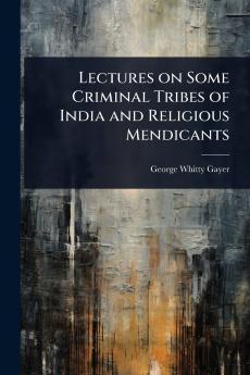 Lectures on Some Criminal Tribes of India and Religious Mendicants