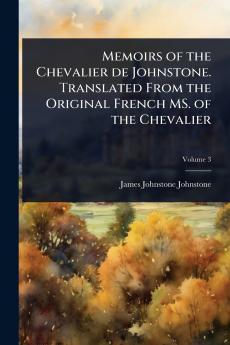 Memoirs of the Chevalier de Johnstone. Translated From the Original French MS. of the Chevalier