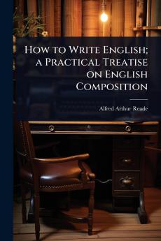 How to Write English; a Practical Treatise on English Composition