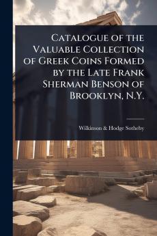 Catalogue of the Valuable Collection of Greek Coins Formed by the Late Frank Sherman Benson of Brooklyn N.Y.