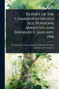 Report of the Commission on old age Pensions Annuities and Insurance. January 1910