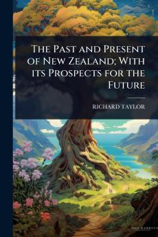 Past and Present of New Zealand; With its Prospects for the Future