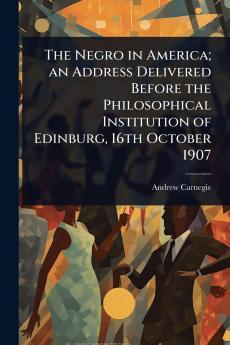 Negro in America; an Address Delivered Before the Philosophical Institution of Edinburg 16th October 1907