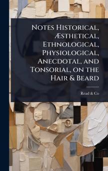 Notes Historical Ã&#134;sthetical Ethnological Physiological Anecdotal and Tonsorial on the Hair & Beard